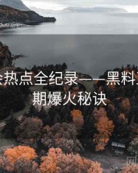 热辣社会热点全纪录——黑料正能量往期爆火秘诀