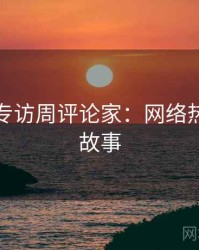秀人网专访周评论家：网络热议幕后故事