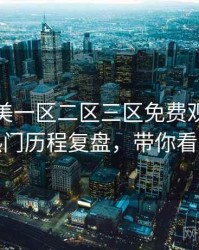 精品欧美一区二区三区免费观看社区热门历程复盘，带你看透
