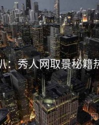 独家深扒：秀人网取景秘籍热度逻辑