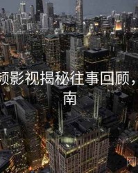 探花视频影视揭秘往事回顾，必看指南