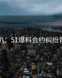 独家深扒：51爆料合约纠纷背后原因