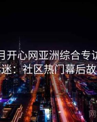深爱五月开心网亚洲综合专访吴资深影迷：社区热门幕后故事