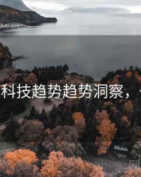 麻豆app科技趋势趋势洞察，一起深挖