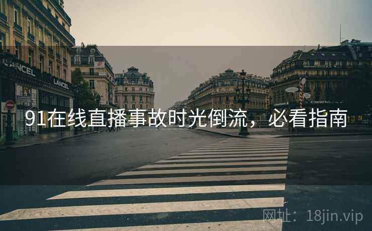 91在线直播事故时光倒流，必看指南