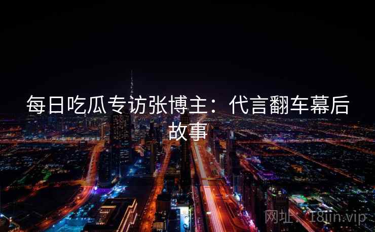 每日吃瓜专访张博主：代言翻车幕后故事