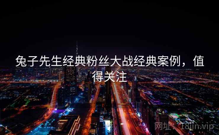 兔子先生经典粉丝大战经典案例，值得关注