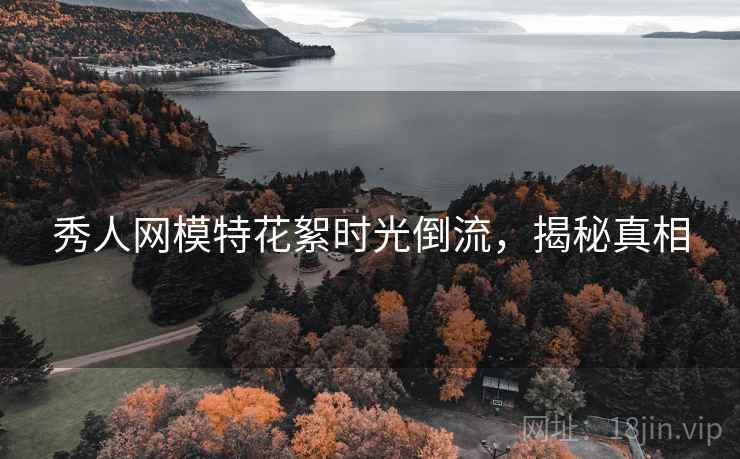秀人网模特花絮时光倒流，揭秘真相