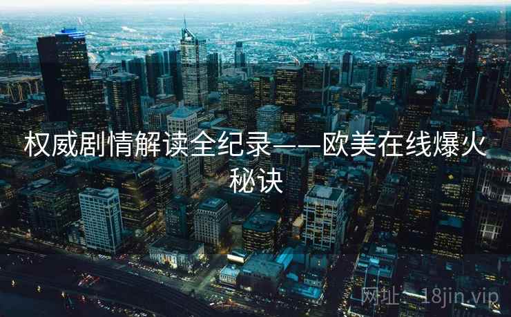权威剧情解读全纪录——欧美在线爆火秘诀