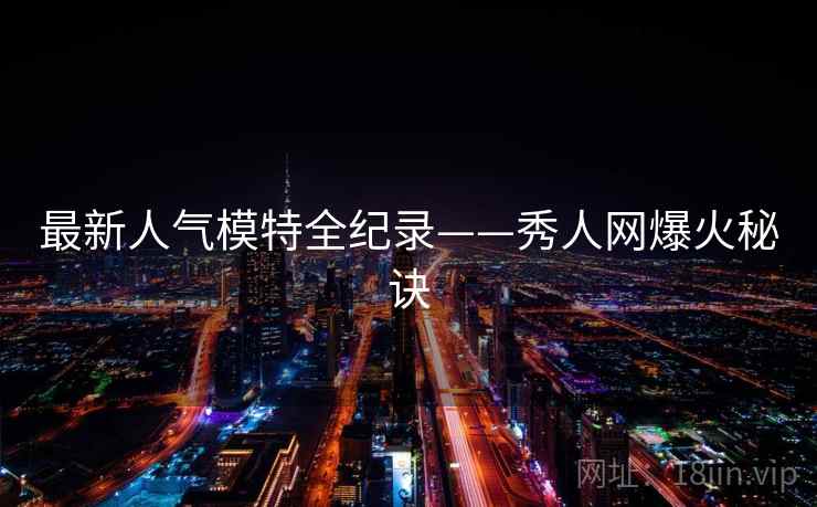 最新人气模特全纪录——秀人网爆火秘诀