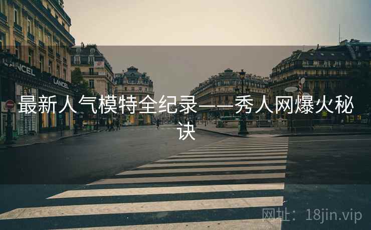 最新人气模特全纪录——秀人网爆火秘诀