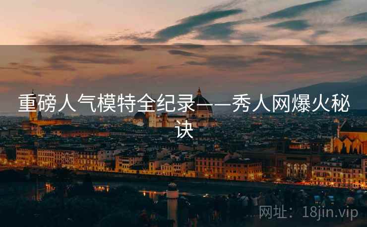 重磅人气模特全纪录——秀人网爆火秘诀
