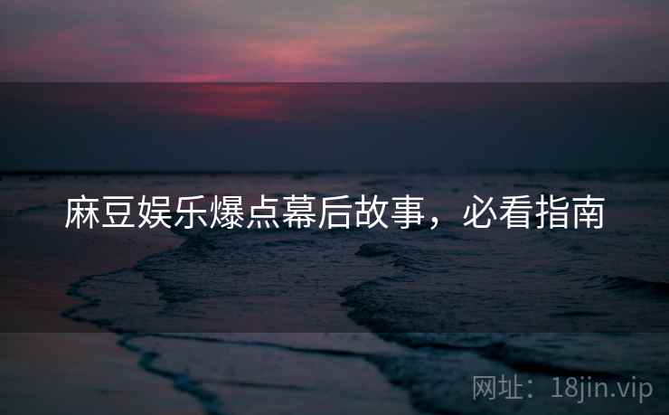 麻豆娱乐爆点幕后故事，必看指南