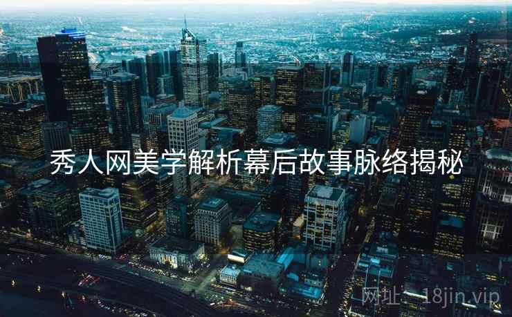 秀人网美学解析幕后故事脉络揭秘