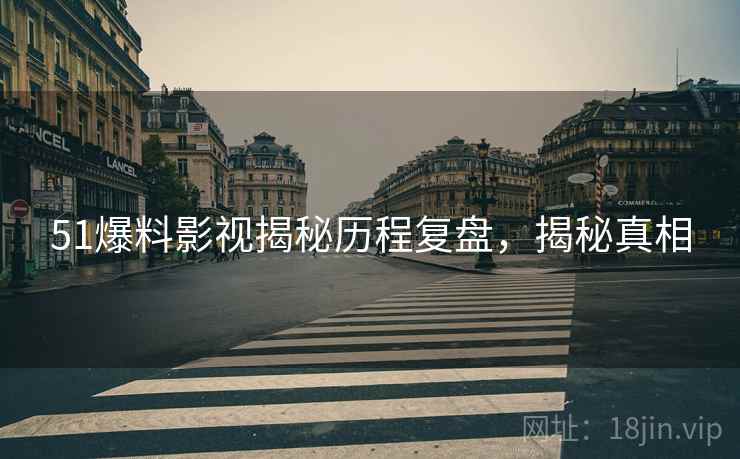 51爆料影视揭秘历程复盘，揭秘真相