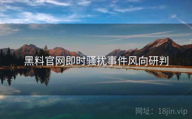 黑料官网即时骚扰事件风向研判