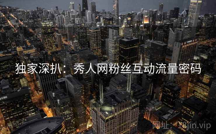 独家深扒：秀人网粉丝互动流量密码