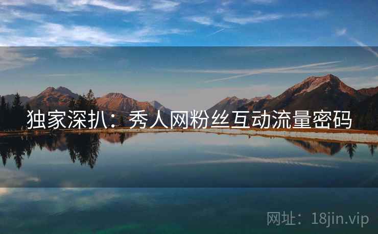 独家深扒：秀人网粉丝互动流量密码