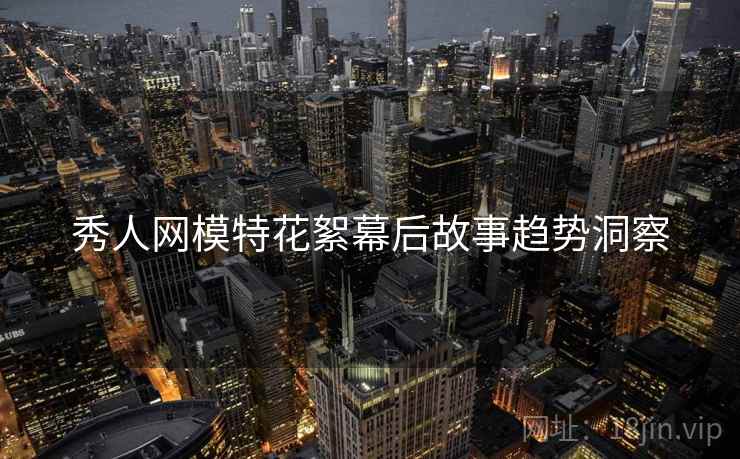 秀人网模特花絮幕后故事趋势洞察