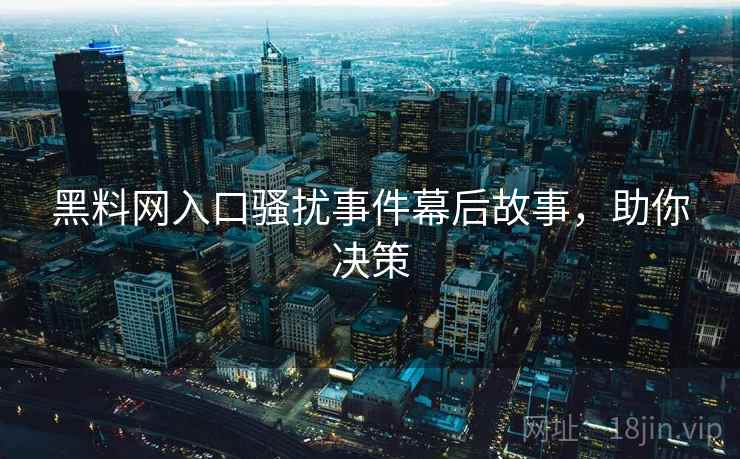 黑料网入口骚扰事件幕后故事，助你决策
