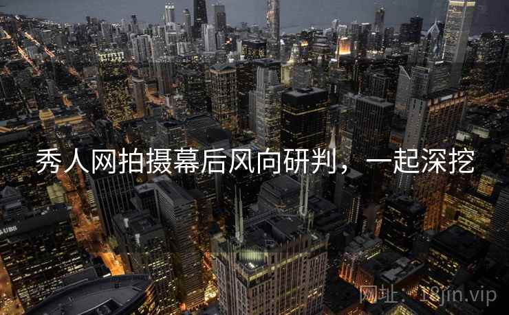 秀人网拍摄幕后风向研判，一起深挖