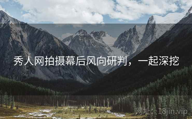 秀人网拍摄幕后风向研判，一起深挖
