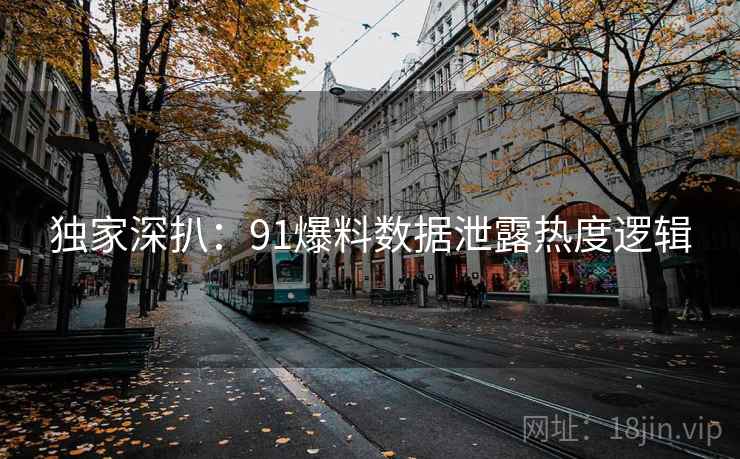 独家深扒：91爆料数据泄露热度逻辑