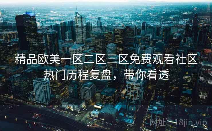 精品欧美一区二区三区免费观看社区热门历程复盘，带你看透