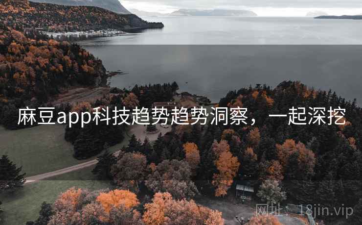 麻豆app科技趋势趋势洞察，一起深挖