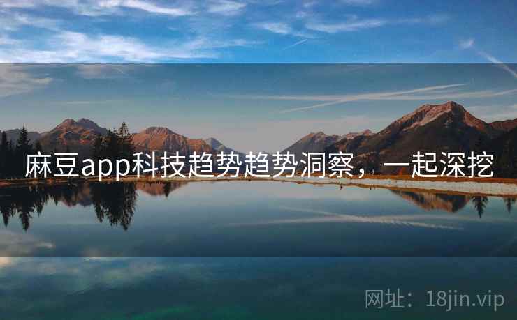 麻豆app科技趋势趋势洞察，一起深挖