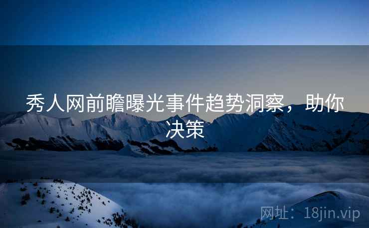 秀人网前瞻曝光事件趋势洞察，助你决策