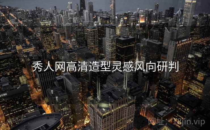 秀人网高清造型灵感风向研判