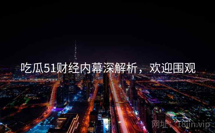 吃瓜51财经内幕深解析，欢迎围观