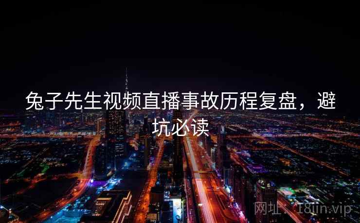 兔子先生视频直播事故历程复盘，避坑必读