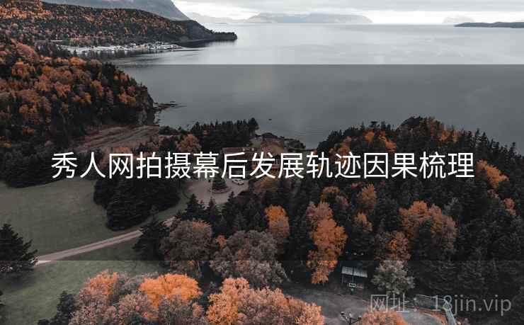 秀人网拍摄幕后发展轨迹因果梳理