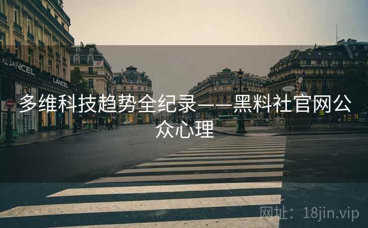 多维科技趋势全纪录——黑料社官网公众心理