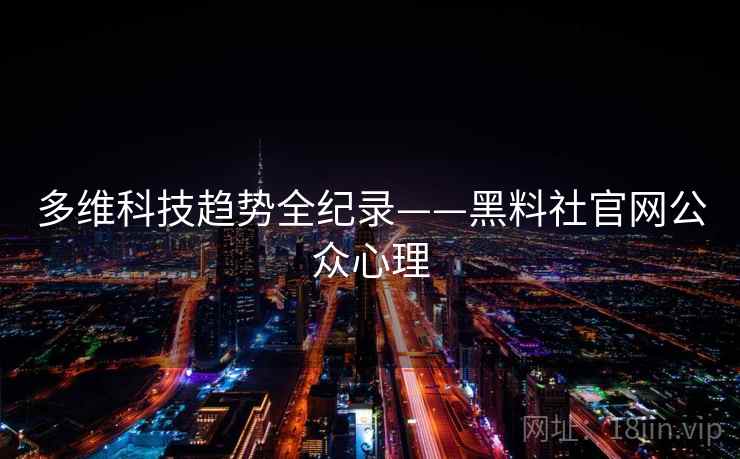 多维科技趋势全纪录——黑料社官网公众心理