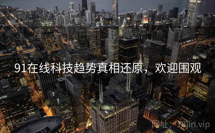 91在线科技趋势真相还原，欢迎围观