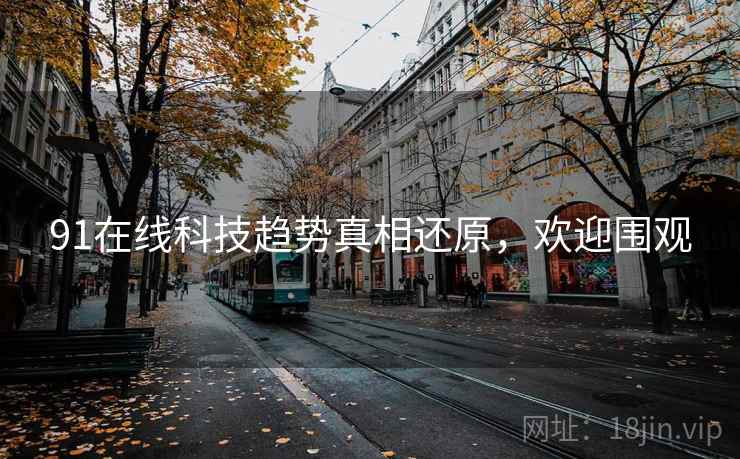91在线科技趋势真相还原，欢迎围观
